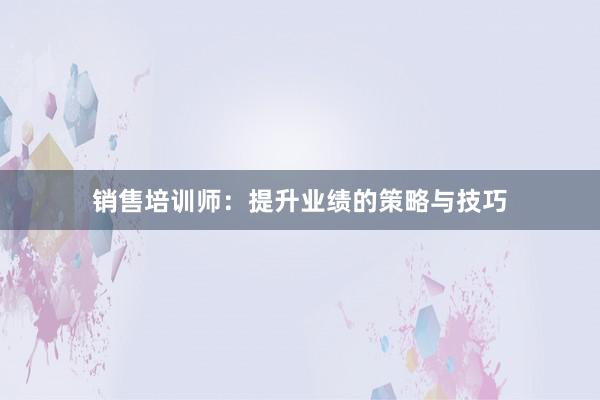 销售培训师：提升业绩的策略与技巧