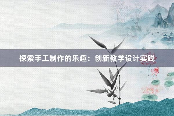 探索手工制作的乐趣：创新教学设计实践